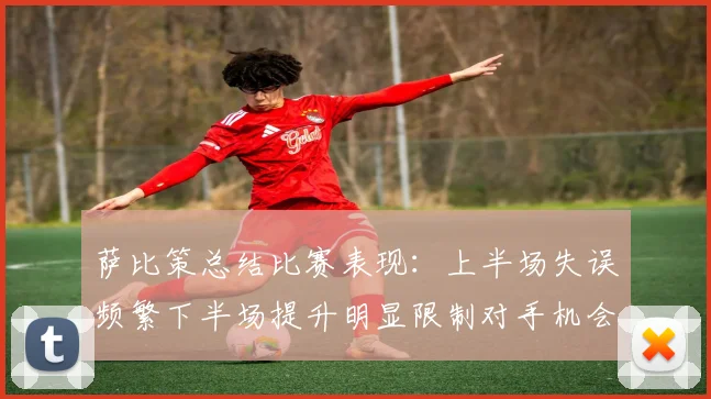 萨比策总结比赛表现：上半场失误频繁下半场提升明显限制对手机会