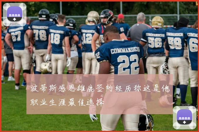 波蒂斯感恩雄鹿签约经历称这是他职业生涯最佳选择