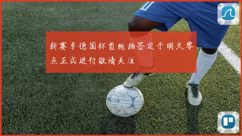 新赛季德国杯首轮抽签定于明天零点正式进行敬请关注